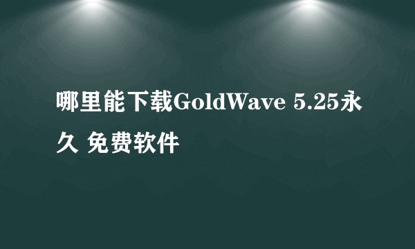 哪里能下载GoldWave 5.25永久 免费软件