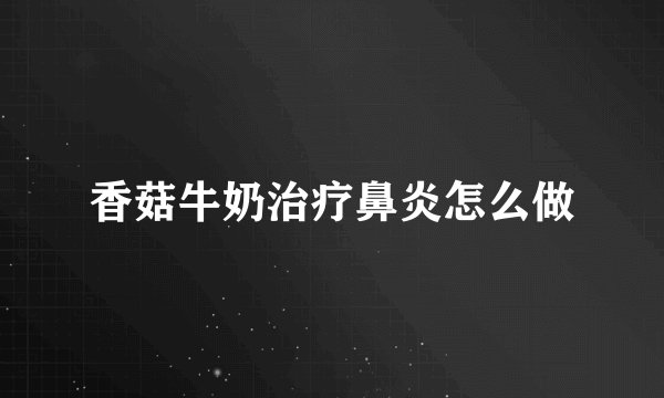 香菇牛奶治疗鼻炎怎么做