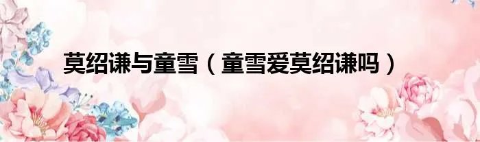 莫绍谦与童雪（童雪爱莫绍谦吗）