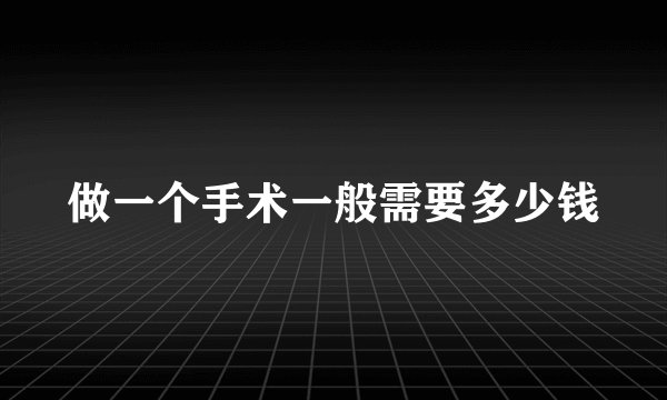 做一个手术一般需要多少钱