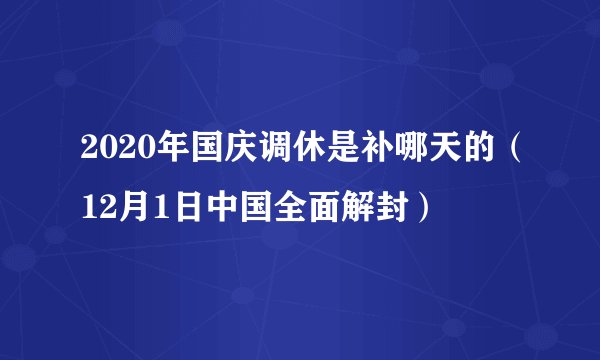 2020年国庆调休是补哪天的（12月1日中国全面解封）