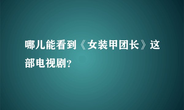 哪儿能看到《女装甲团长》这部电视剧？