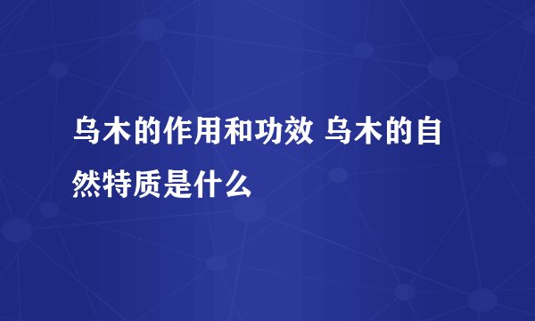 乌木的作用和功效 乌木的自然特质是什么