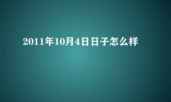 2011年10月4日日子怎么样