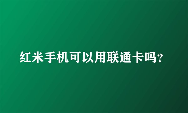 红米手机可以用联通卡吗？