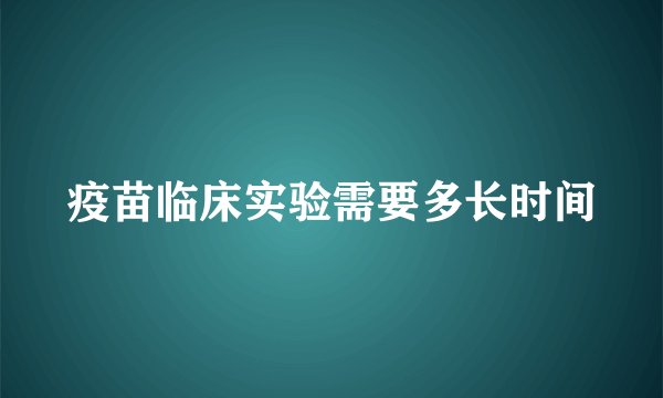 疫苗临床实验需要多长时间