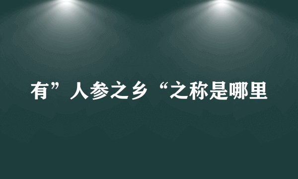 有”人参之乡“之称是哪里