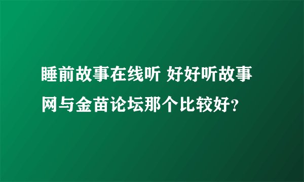 睡前故事在线听 好好听故事网与金苗论坛那个比较好？