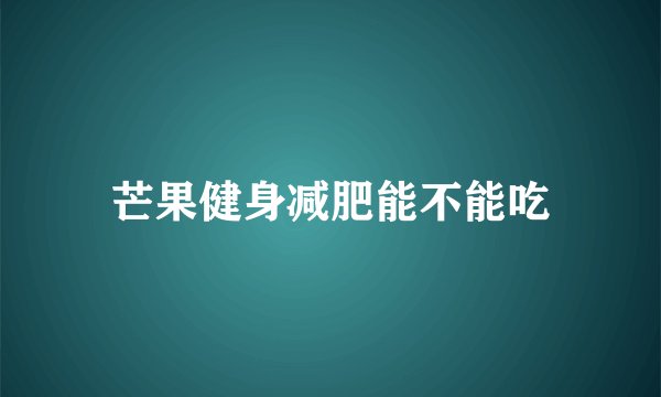 芒果健身减肥能不能吃