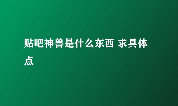 贴吧神兽是什么东西 求具体点