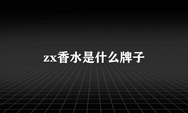 zx香水是什么牌子