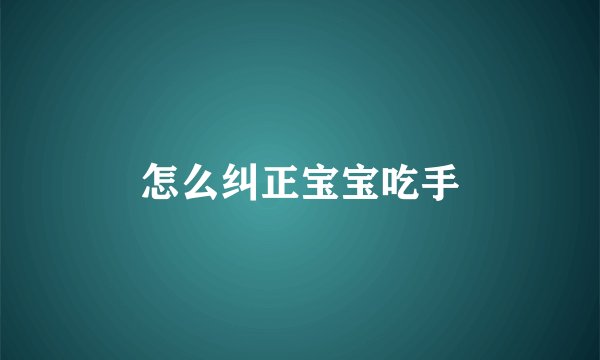 怎么纠正宝宝吃手
