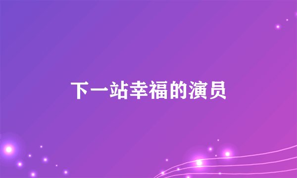 下一站幸福的演员