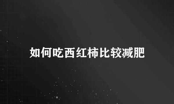 如何吃西红柿比较减肥