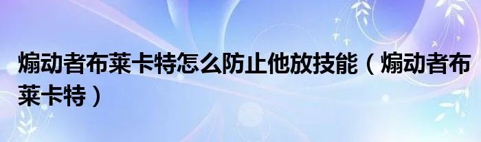 煽动者布莱卡特怎么防止他放技能（煽动者布莱卡特）