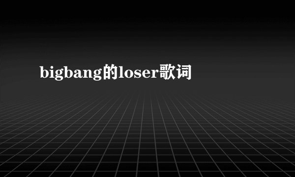 bigbang的loser歌词