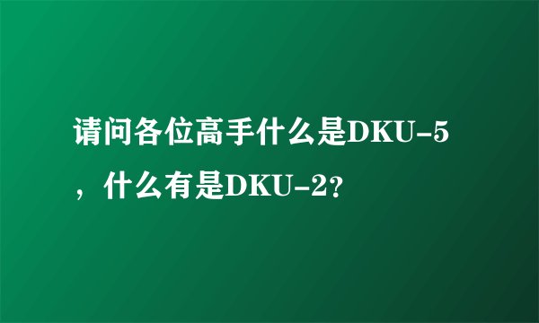 请问各位高手什么是DKU-5，什么有是DKU-2？