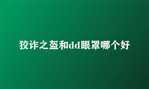 狡诈之盔和dd眼罩哪个好
