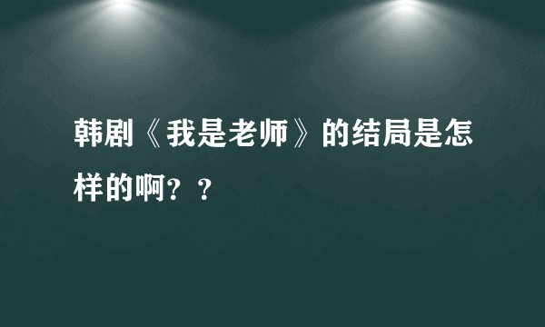 韩剧《我是老师》的结局是怎样的啊？？
