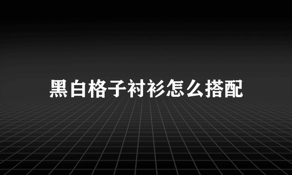 黑白格子衬衫怎么搭配