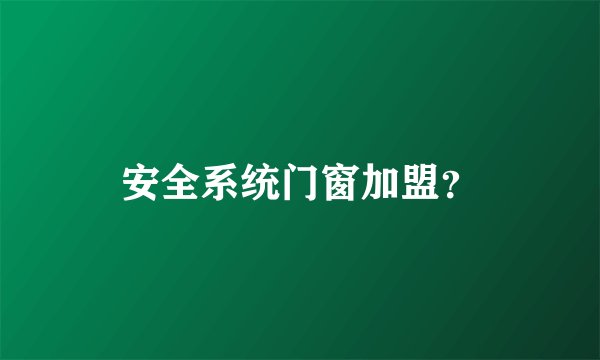 安全系统门窗加盟？