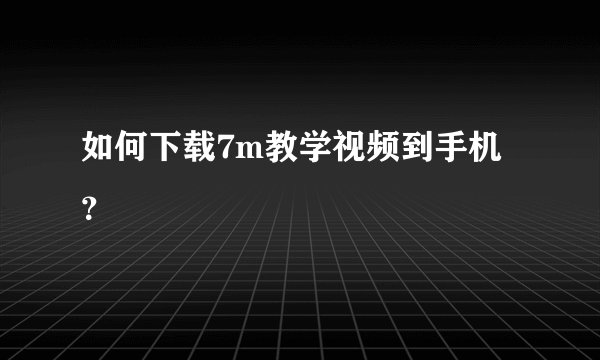 如何下载7m教学视频到手机？