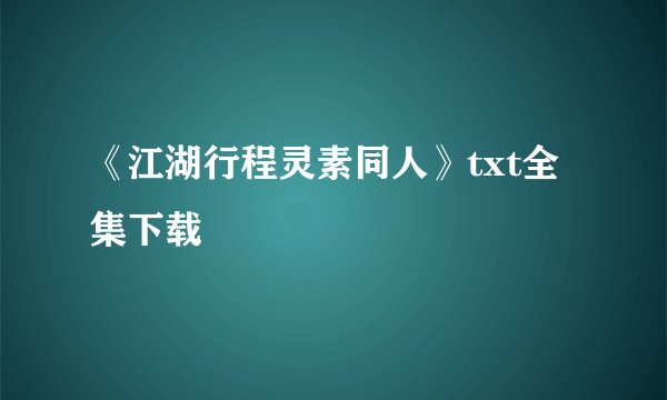 《江湖行程灵素同人》txt全集下载
