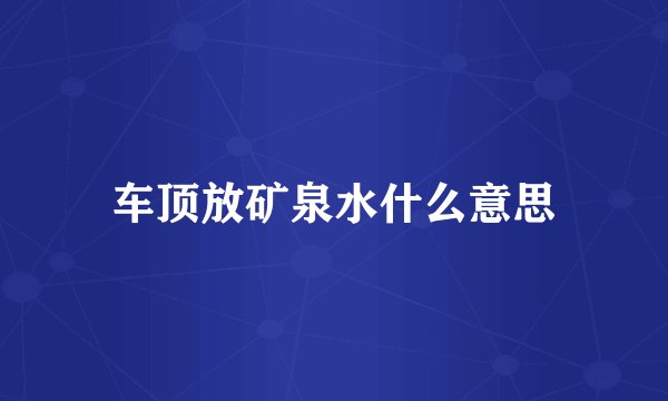 车顶放矿泉水什么意思