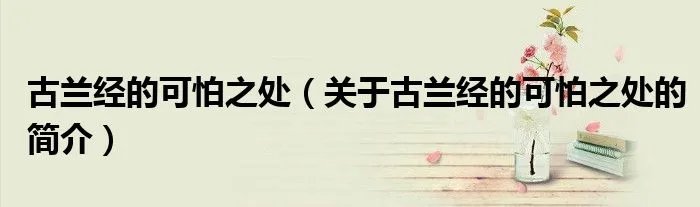 古兰经的可怕之处（关于古兰经的可怕之处的简介）