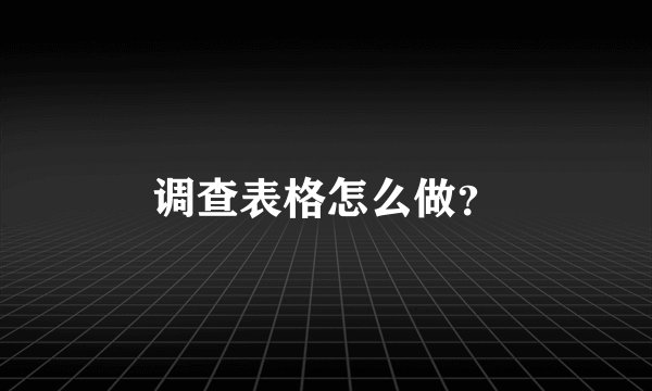调查表格怎么做？