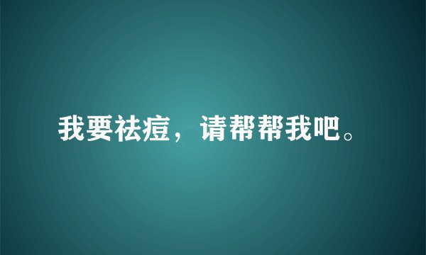 我要祛痘，请帮帮我吧。