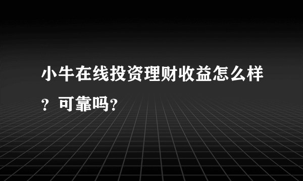 小牛在线投资理财收益怎么样？可靠吗？
