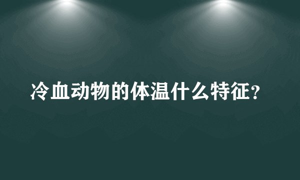 冷血动物的体温什么特征？