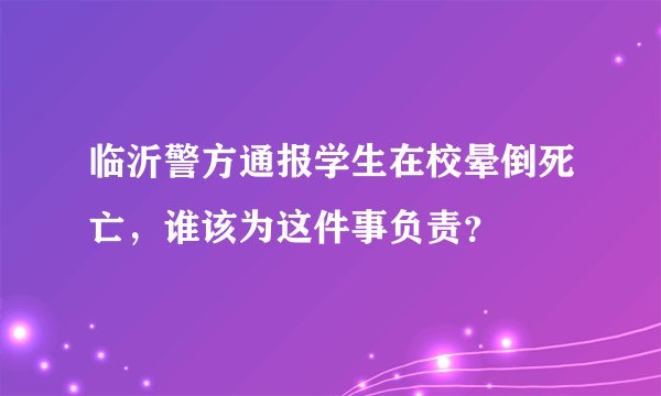 临沂警方通报学生在校晕倒死亡，谁该为这件事负责？
