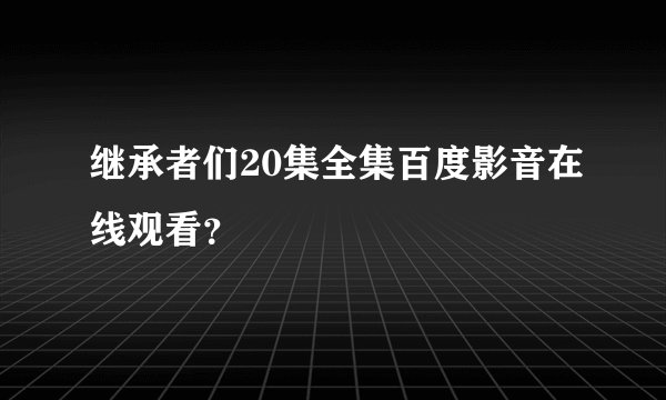 继承者们20集全集百度影音在线观看？