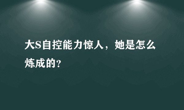 大S自控能力惊人，她是怎么炼成的？
