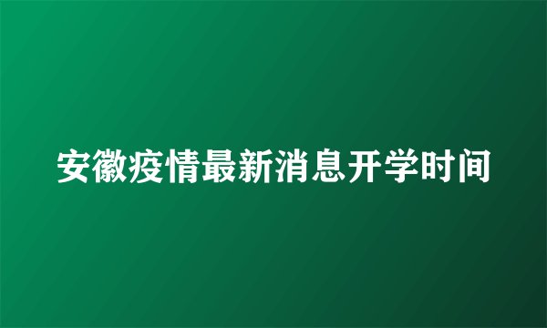 安徽疫情最新消息开学时间