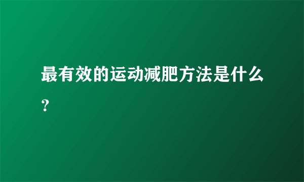 最有效的运动减肥方法是什么？