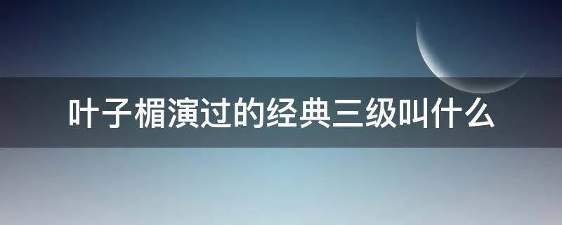 叶子楣演过的经典三级叫什么