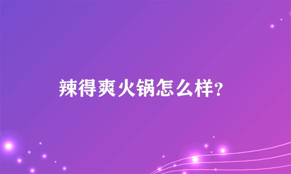 辣得爽火锅怎么样？