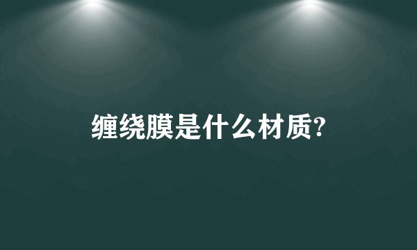 缠绕膜是什么材质?