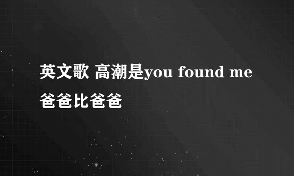 英文歌 高潮是you found me 爸爸比爸爸