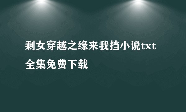 剩女穿越之缘来我挡小说txt全集免费下载