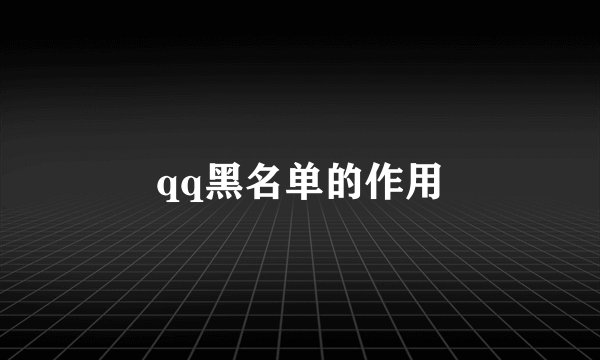 qq黑名单的作用