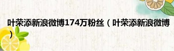 叶荣添新浪微博174万粉丝（叶荣添新浪微博）