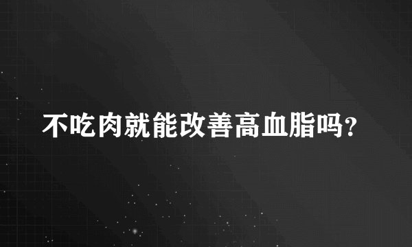不吃肉就能改善高血脂吗？