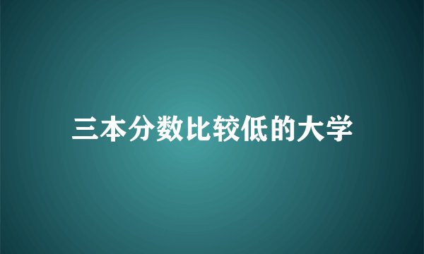 三本分数比较低的大学