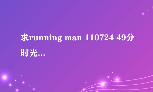 求running man 110724 49分时光洙哈哈跟崔民秀一起唱的那首歌