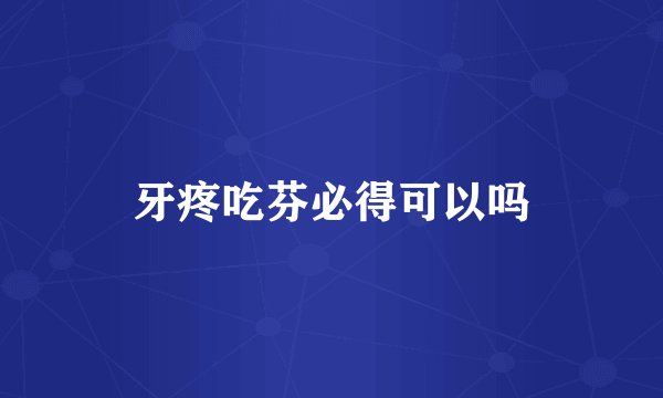 牙疼吃芬必得可以吗