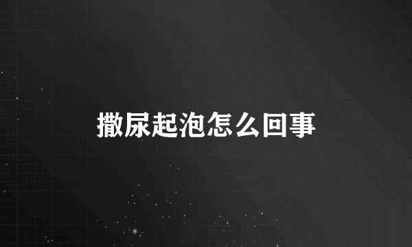 撒尿起泡怎么回事